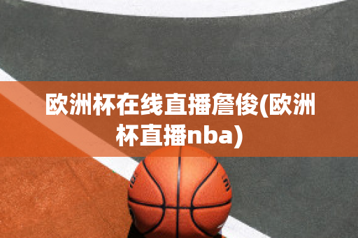 欧洲杯在线直播詹俊(欧洲杯直播nba)