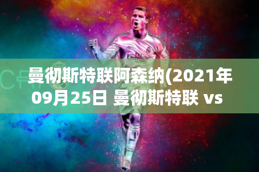 曼彻斯特联阿森纳(2021年09月25日 曼彻斯特联 vs 阿斯顿维拉)