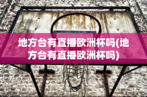 地方台有直播欧洲杯吗(地方台有直播欧洲杯吗)