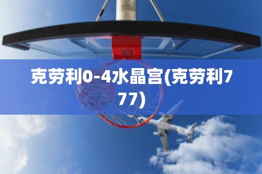 克劳利0-4水晶宫(克劳利777)