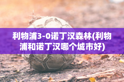 利物浦3-0诺丁汉森林(利物浦和诺丁汉哪个城市好)