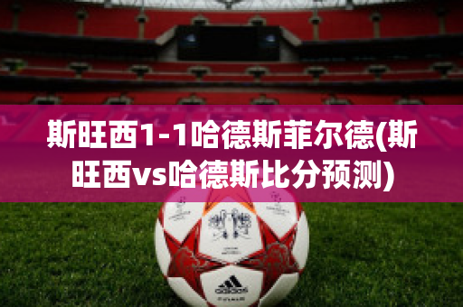 斯旺西1-1哈德斯菲尔德(斯旺西vs哈德斯比分预测)