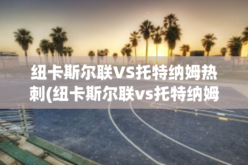 纽卡斯尔联VS托特纳姆热刺(纽卡斯尔联vs托特纳姆热刺比分)