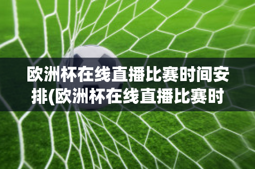 欧洲杯在线直播比赛时间安排(欧洲杯在线直播比赛时间安排最新)