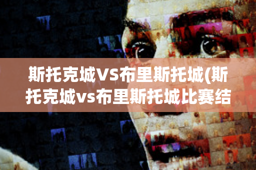 斯托克城VS布里斯托城(斯托克城vs布里斯托城比赛结果)