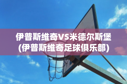 伊普斯维奇VS米德尔斯堡(伊普斯维奇足球俱乐部)