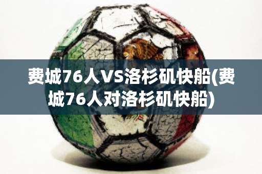 费城76人VS洛杉矶快船(费城76人对洛杉矶快船)