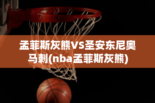 孟菲斯灰熊VS圣安东尼奥马刺(nba孟菲斯灰熊)