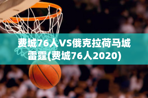 费城76人VS俄克拉荷马城雷霆(费城76人2020)