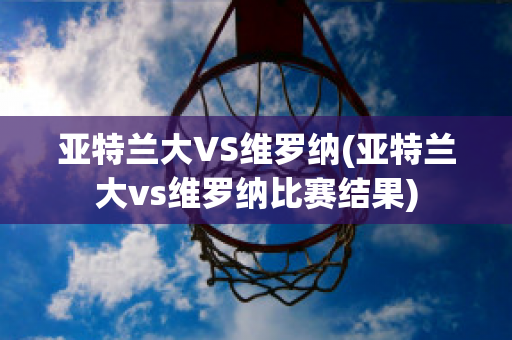 亚特兰大VS维罗纳(亚特兰大vs维罗纳比赛结果)