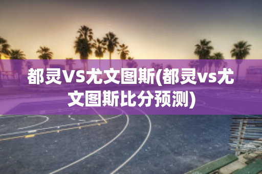 都灵VS尤文图斯(都灵vs尤文图斯比分预测)