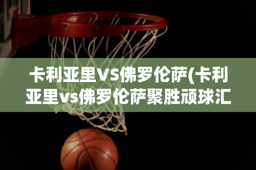 卡利亚里VS佛罗伦萨(卡利亚里vs佛罗伦萨聚胜顽球汇)