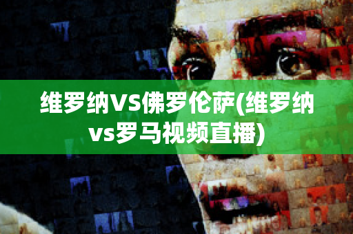 维罗纳VS佛罗伦萨(维罗纳vs罗马视频直播)