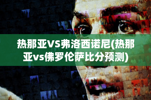 热那亚VS弗洛西诺尼(热那亚vs佛罗伦萨比分预测)