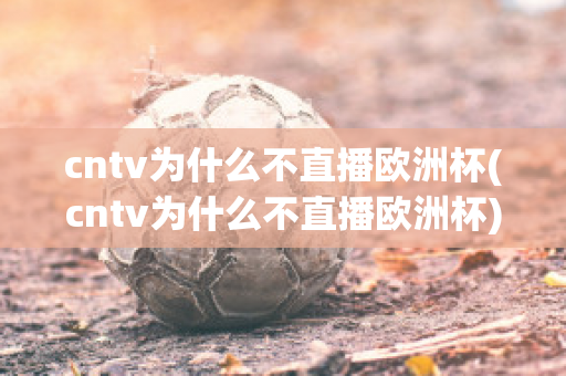 cntv为什么不直播欧洲杯(cntv为什么不直播欧洲杯)