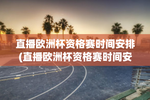 直播欧洲杯资格赛时间安排(直播欧洲杯资格赛时间安排在哪里看)