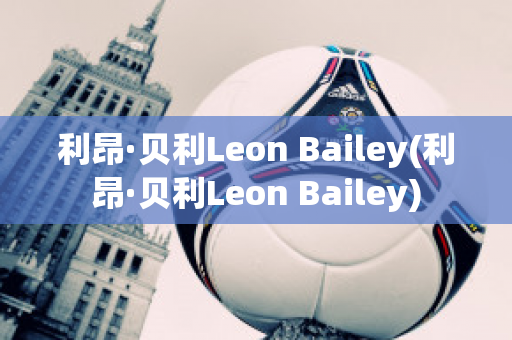 利昂·贝利Leon Bailey(利昂·贝利Leon Bailey)