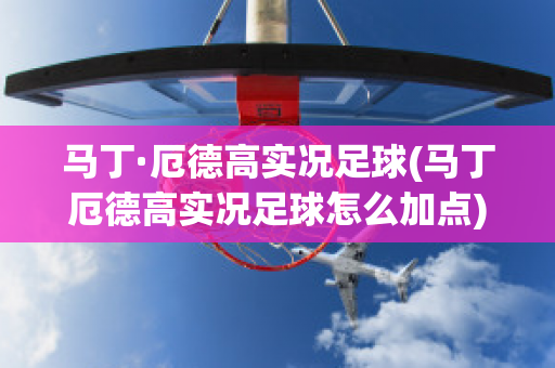 马丁·厄德高实况足球(马丁厄德高实况足球怎么加点)