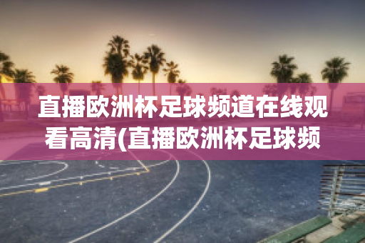 直播欧洲杯足球频道在线观看高清(直播欧洲杯足球频道在线观看高清版)