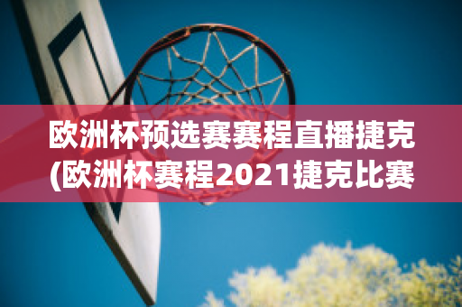 欧洲杯预选赛赛程直播捷克(欧洲杯赛程2021捷克比赛)