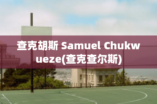 查克胡斯 Samuel Chukwueze(查克查尔斯)