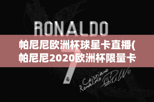 帕尼尼欧洲杯球星卡直播(帕尼尼2020欧洲杯限量卡)