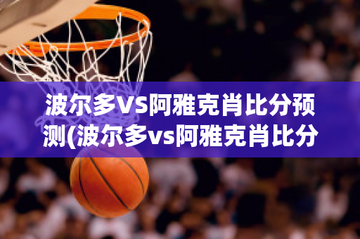 波尔多VS阿雅克肖比分预测(波尔多vs阿雅克肖比分预测结果)