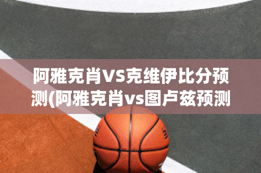 阿雅克肖VS克维伊比分预测(阿雅克肖vs图卢兹预测)