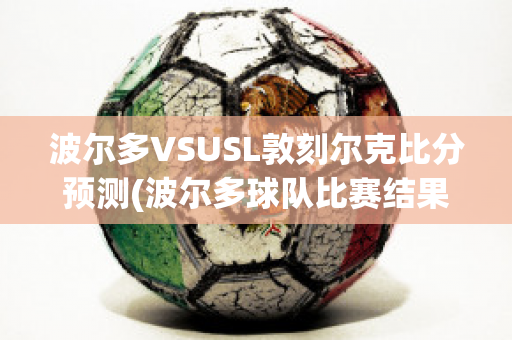 波尔多VSUSL敦刻尔克比分预测(波尔多球队比赛结果)