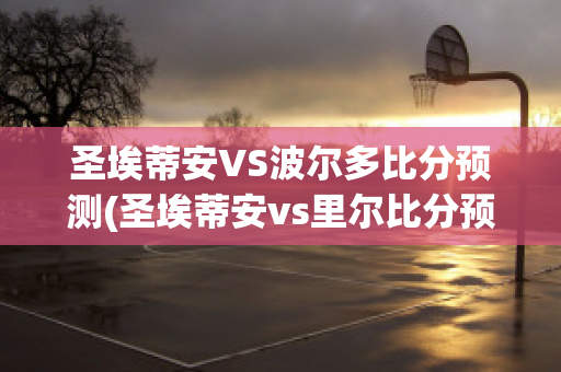 圣埃蒂安VS波尔多比分预测(圣埃蒂安vs里尔比分预测)