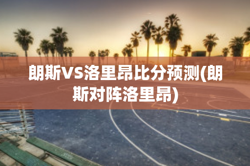 朗斯VS洛里昂比分预测(朗斯对阵洛里昂)