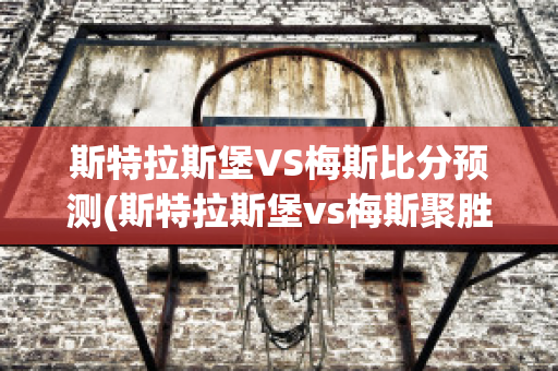 斯特拉斯堡VS梅斯比分预测(斯特拉斯堡vs梅斯聚胜顽球汇)