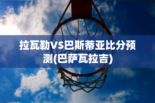 拉瓦勒VS巴斯蒂亚比分预测(巴萨瓦拉吉)