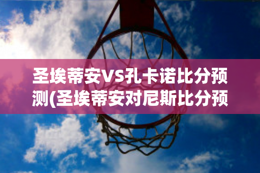 圣埃蒂安VS孔卡诺比分预测(圣埃蒂安对尼斯比分预测)