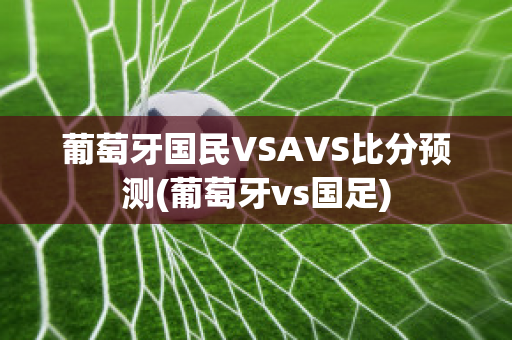 葡萄牙国民VSAVS比分预测(葡萄牙vs国足)