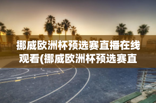 挪威欧洲杯预选赛直播在线观看(挪威欧洲杯预选赛直播在线观看高清)