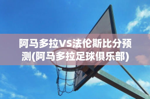 阿马多拉VS法伦斯比分预测(阿马多拉足球俱乐部)