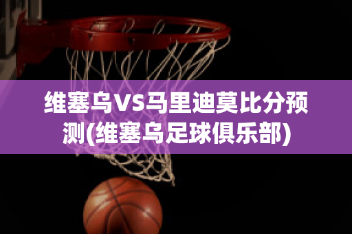 维塞乌VS马里迪莫比分预测(维塞乌足球俱乐部)