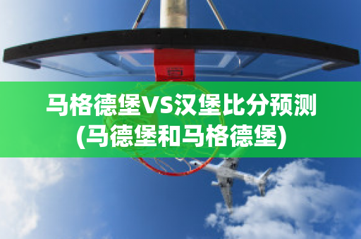 马格德堡VS汉堡比分预测(马德堡和马格德堡)