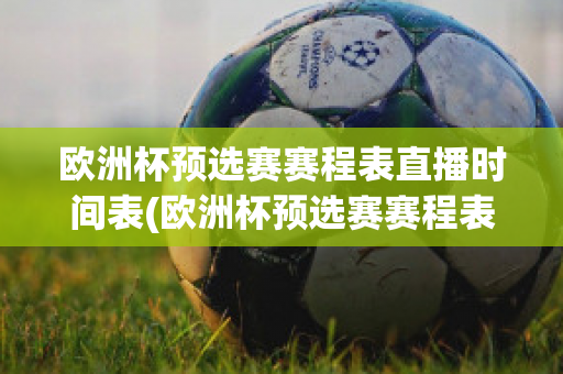 欧洲杯预选赛赛程表直播时间表(欧洲杯预选赛赛程表直播时间表格)