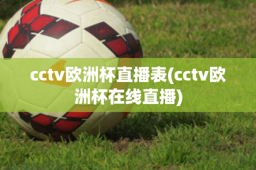 cctv欧洲杯直播表(cctv欧洲杯在线直播)