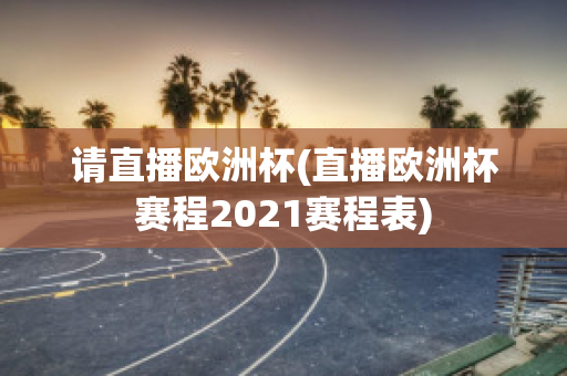 请直播欧洲杯(直播欧洲杯赛程2021赛程表)