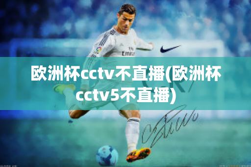 欧洲杯cctv不直播(欧洲杯cctv5不直播)