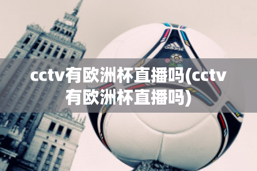 cctv有欧洲杯直播吗(cctv有欧洲杯直播吗)