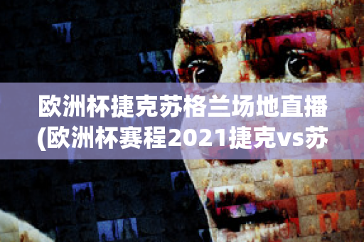 欧洲杯捷克苏格兰场地直播(欧洲杯赛程2021捷克vs苏格兰)