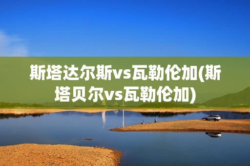 斯塔达尔斯vs瓦勒伦加(斯塔贝尔vs瓦勒伦加)