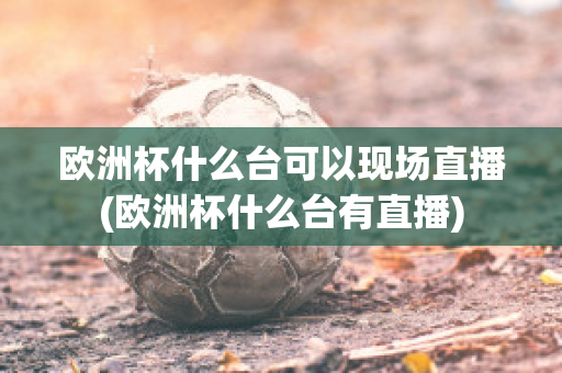 欧洲杯什么台可以现场直播(欧洲杯什么台有直播)