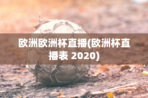 欧洲欧洲杯直播(欧洲杯直播表 2020)