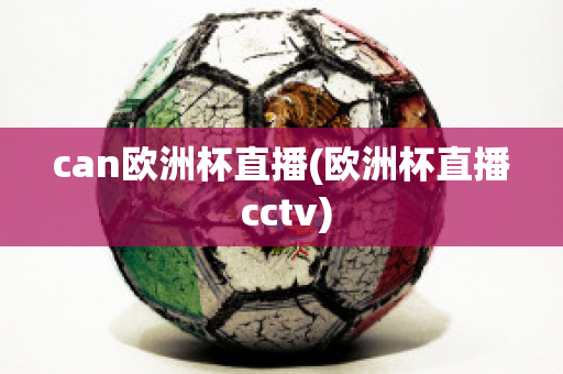 can欧洲杯直播(欧洲杯直播 cctv)