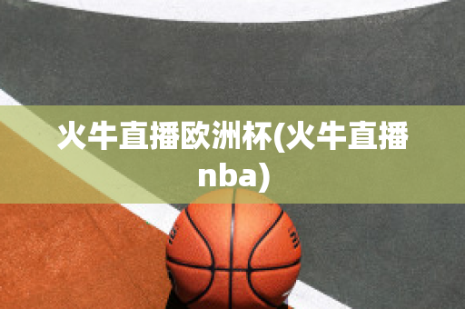 火牛直播欧洲杯(火牛直播nba)